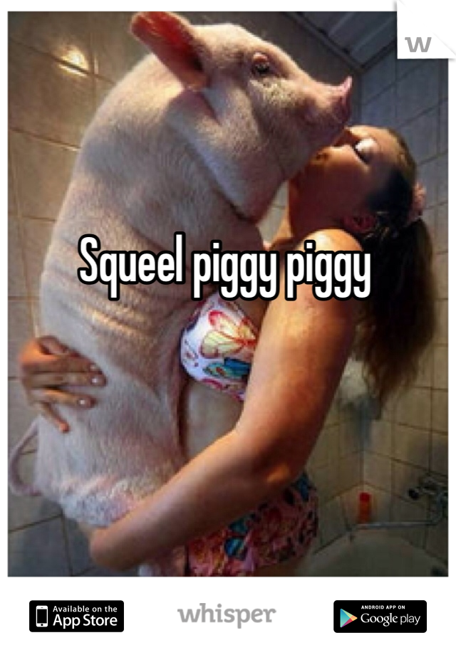 Squeel piggy piggy