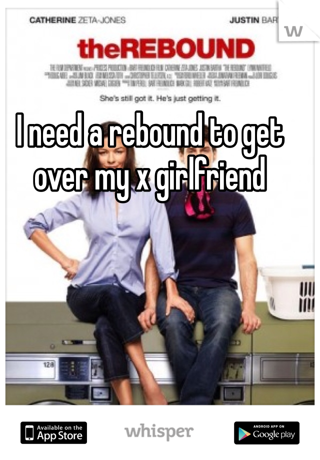 I need a rebound to get over my x girlfriend 
