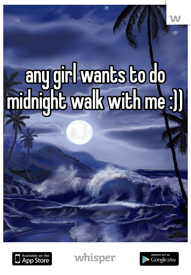 any girl wants to do midnight walk with me :)) 