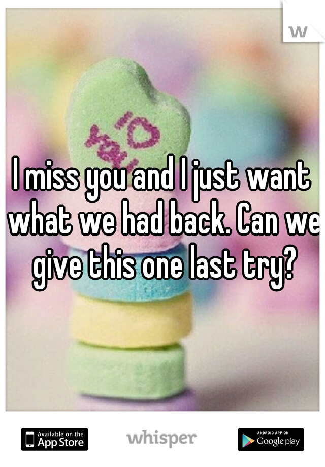 I miss you and I just want what we had back. Can we give this one last try?