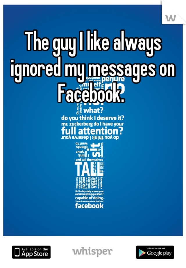 The guy I like always ignored my messages on Facebook. 