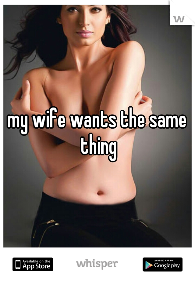 my wife wants the same thing
