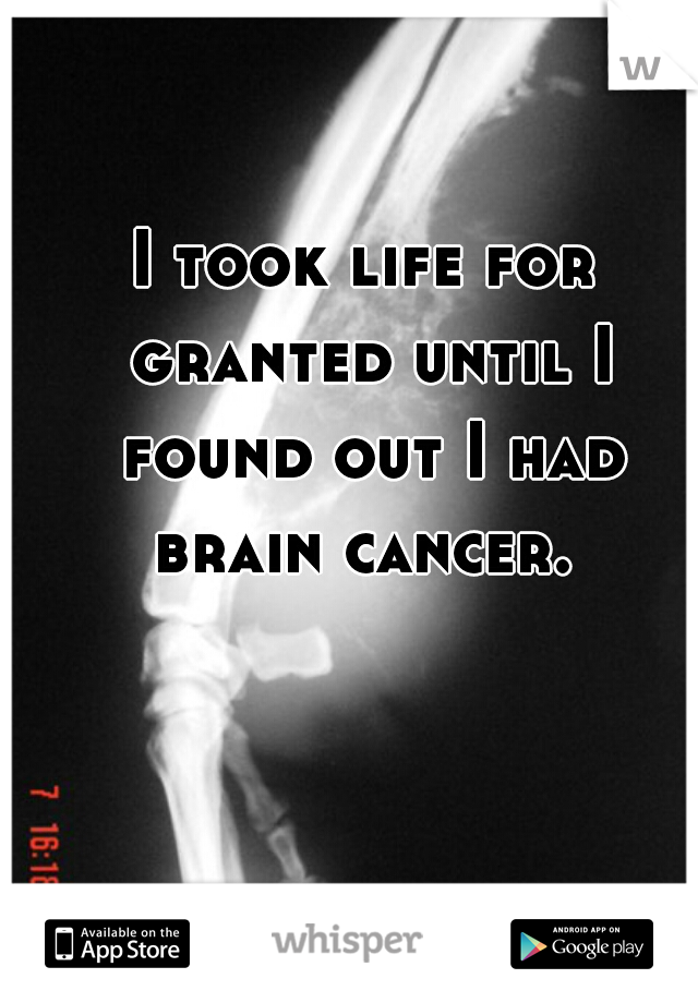 I took life for granted until I found out I had brain cancer. 