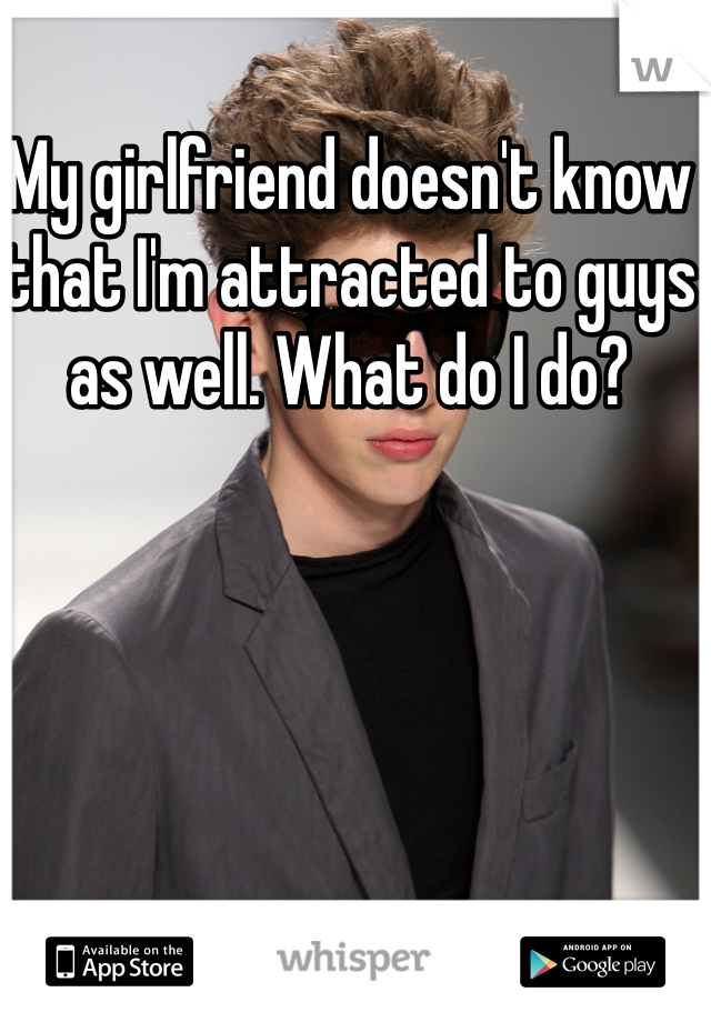 My girlfriend doesn't know that I'm attracted to guys as well. What do I do?