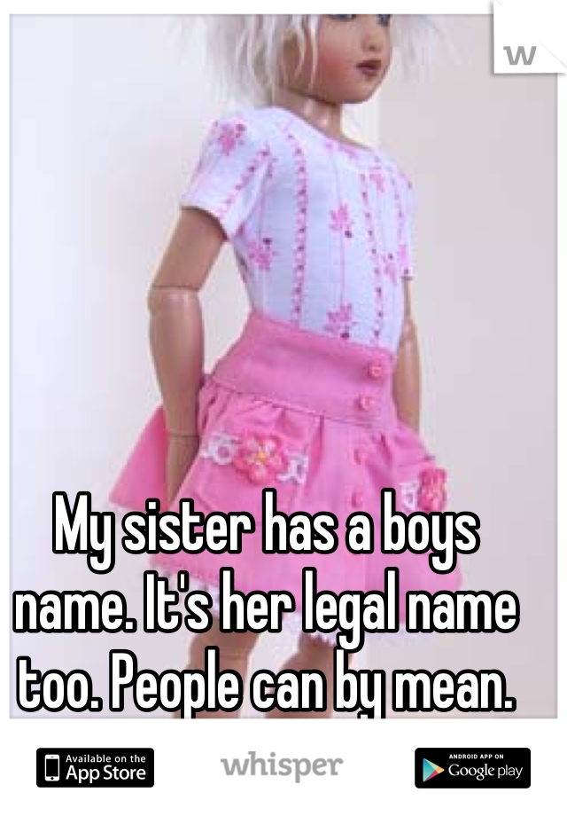 My sister has a boys name. It's her legal name too. People can by mean.