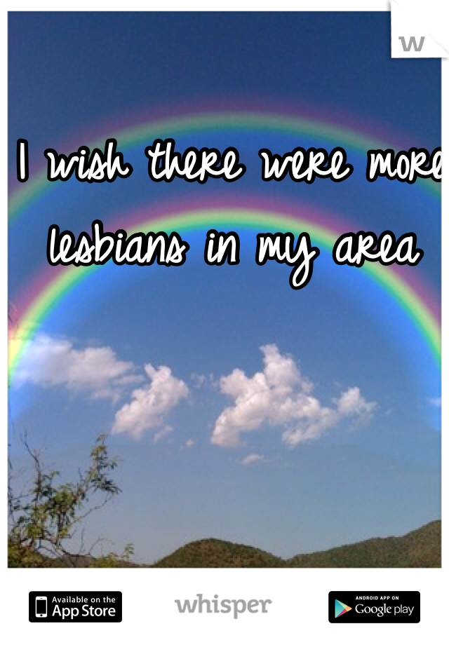 I wish there were more lesbians in my area 