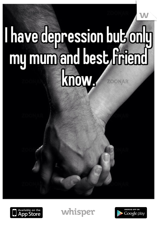 I have depression but only my mum and best friend know.