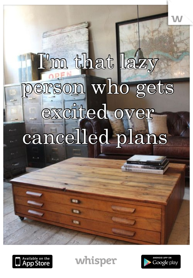 I'm that lazy person who gets excited over cancelled plans 