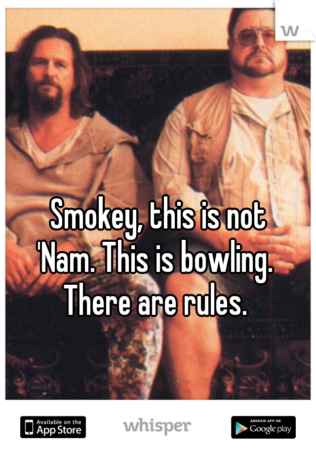 Smokey, this is not
'Nam. This is bowling. 
There are rules. 