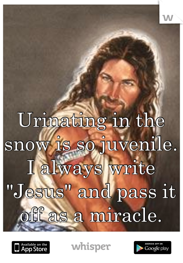 Urinating in the snow is so juvenile. I always write "Jesus" and pass it off as a miracle. 