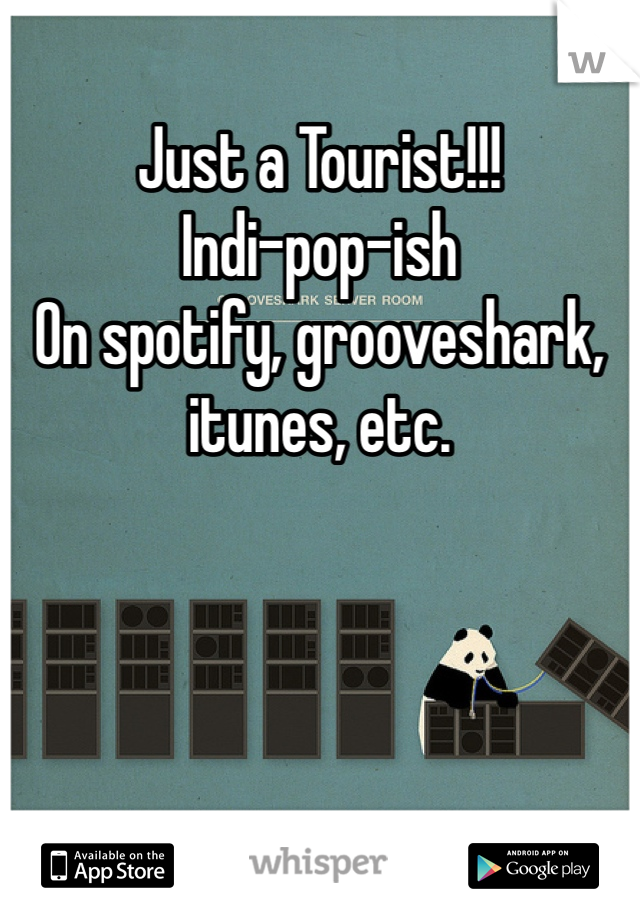 Just a Tourist!!! 
Indi-pop-ish 
On spotify, grooveshark, itunes, etc. 