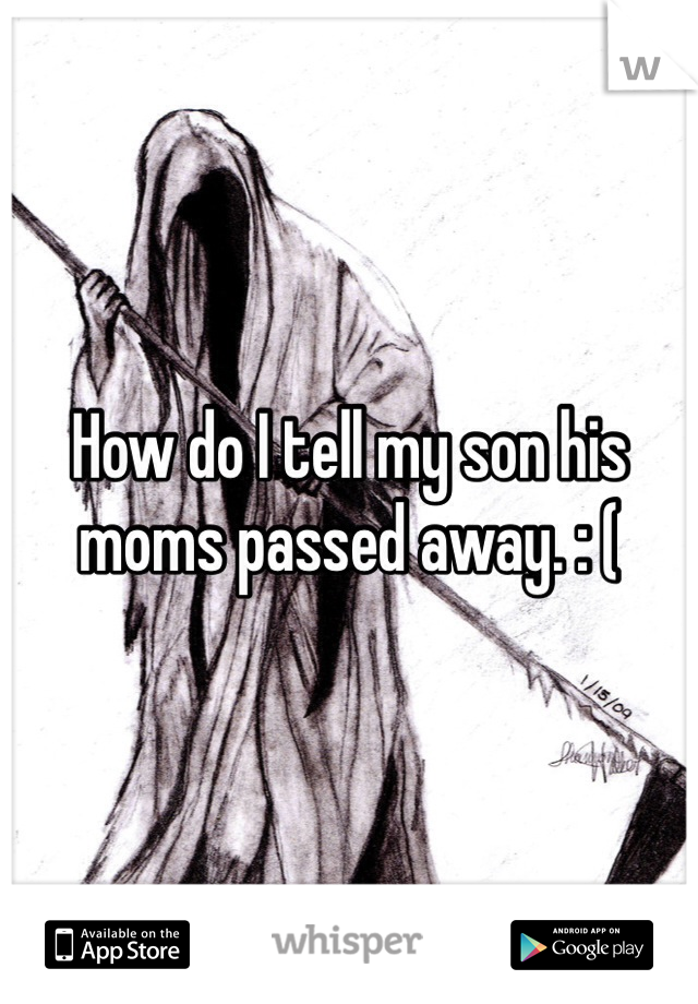 How do I tell my son his moms passed away. : (