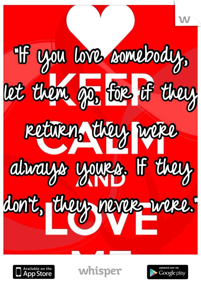 
“If you love somebody, let them go, for if they return, they were always yours. If they don't, they never were.” 