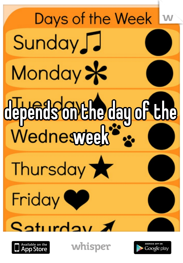 depends on the day of the week 