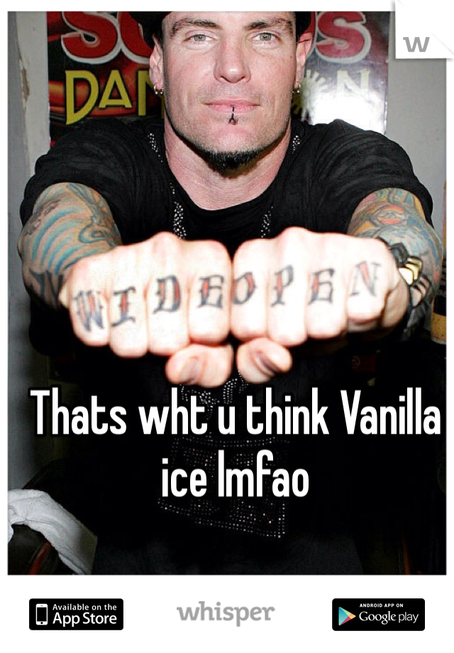                                             Thats wht u think Vanilla ice lmfao