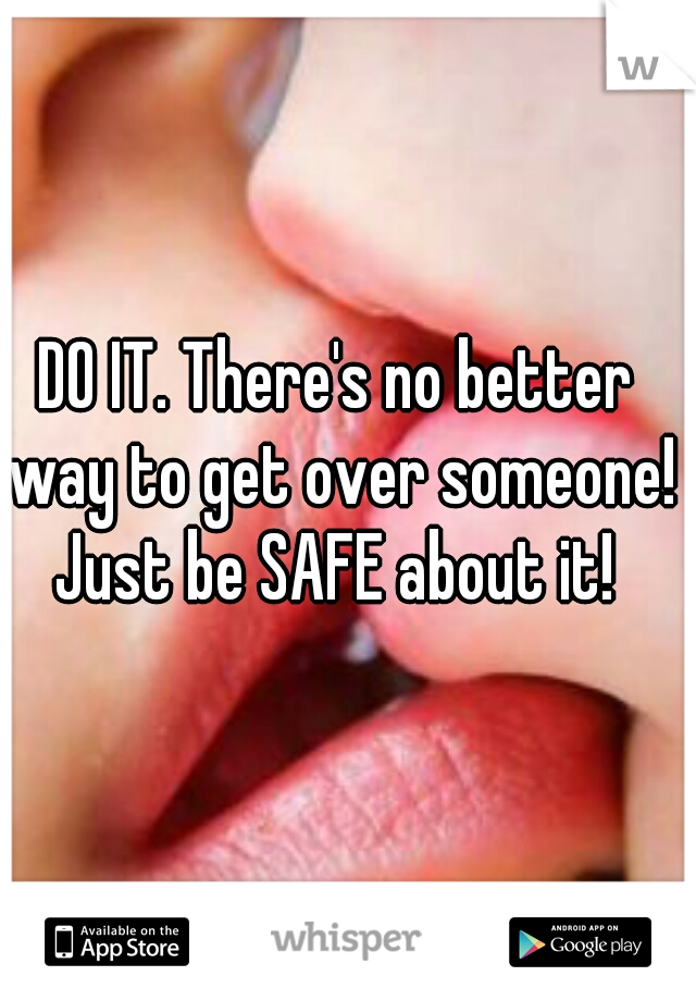 DO IT. There's no better way to get over someone!

Just be SAFE about it!