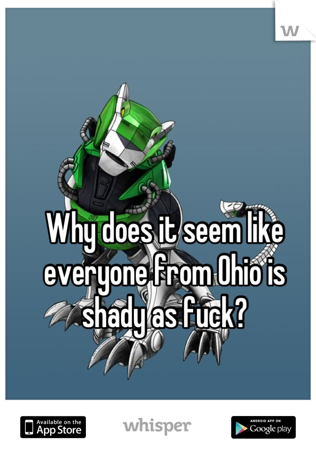 Why does it seem like everyone from Ohio is shady as fuck?