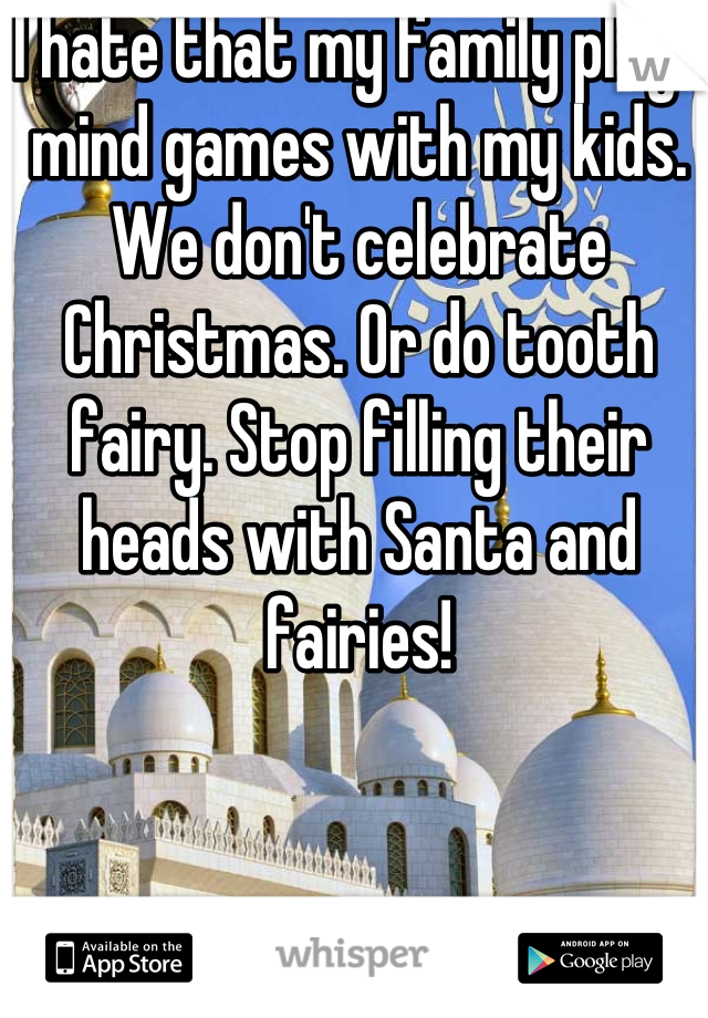 I hate that my family plays mind games with my kids. We don't celebrate Christmas. Or do tooth fairy. Stop filling their heads with Santa and fairies!