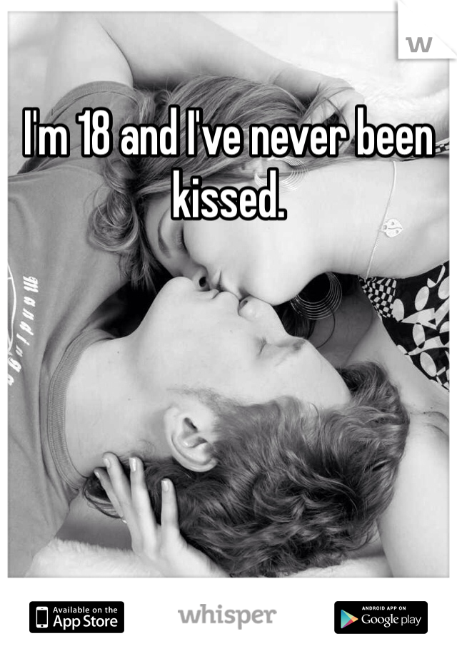 I'm 18 and I've never been kissed. 