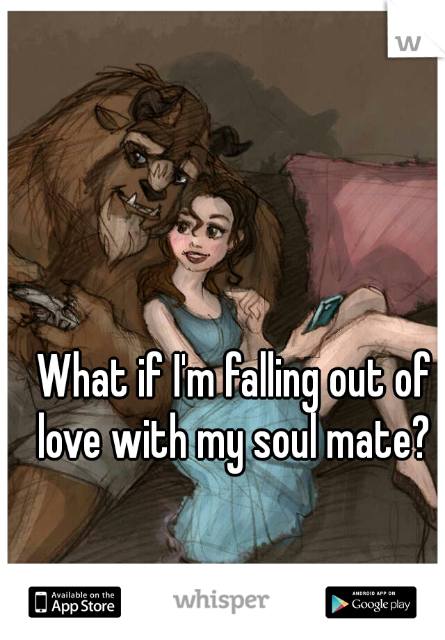 What if I'm falling out of love with my soul mate? 