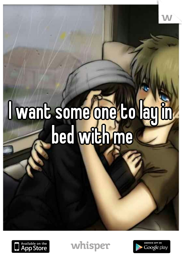 I want some one to lay in bed with me