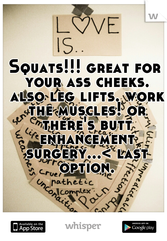 Squats!!! great for your ass cheeks. also leg lifts. work the muscles! or there's butt enhancement surgery...< last option.