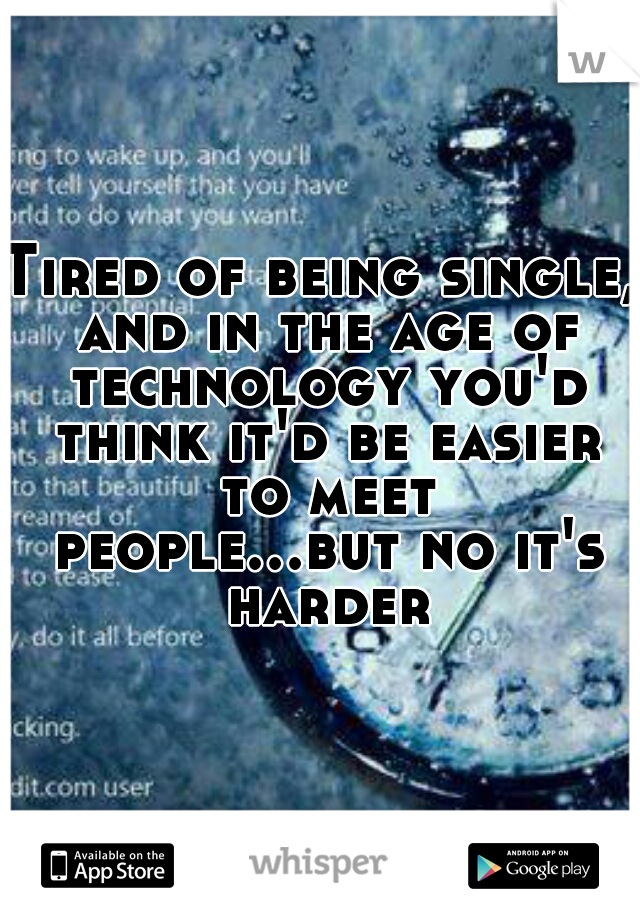 Tired of being single, and in the age of technology you'd think it'd be easier to meet people...but no it's harder