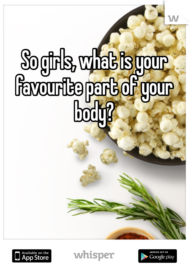 So girls, what is your favourite part of your body?