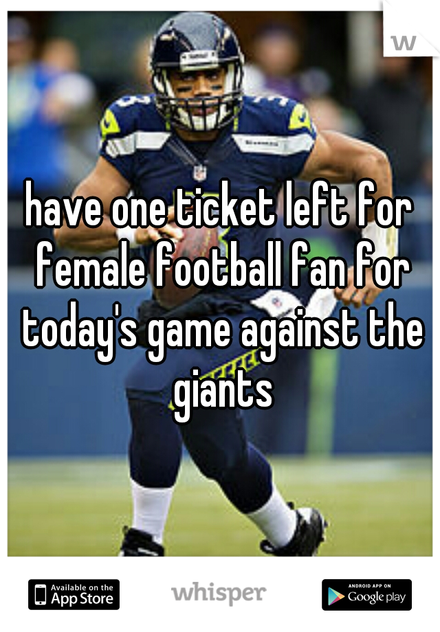 have one ticket left for female football fan for today's game against the giants