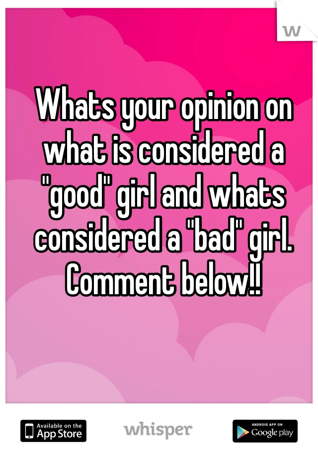 Whats your opinion on what is considered a "good" girl and whats considered a "bad" girl. Comment below!!