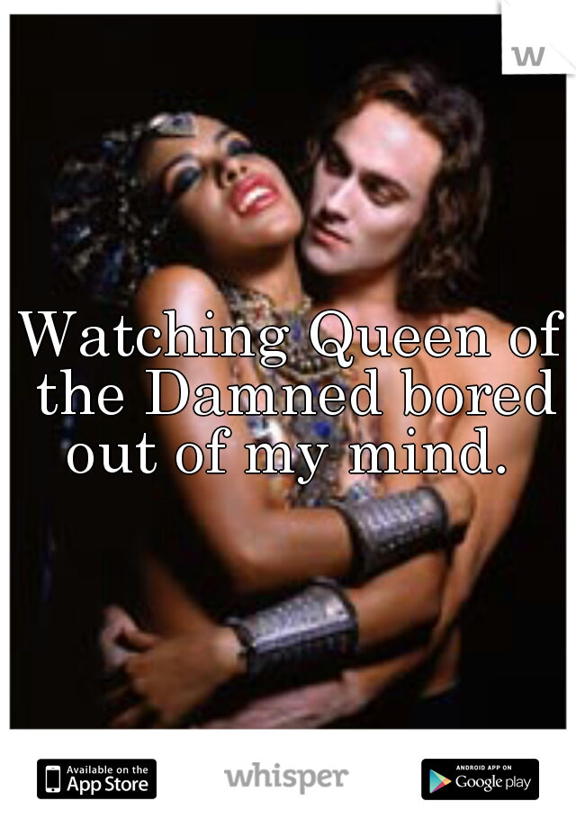 Watching Queen of the Damned bored out of my mind. 