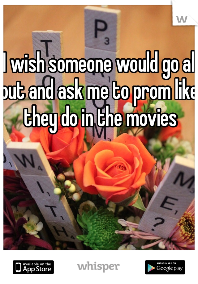 I wish someone would go all out and ask me to prom like they do in the movies