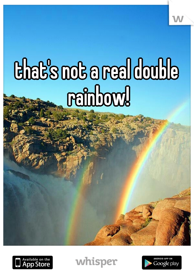 that's not a real double rainbow!