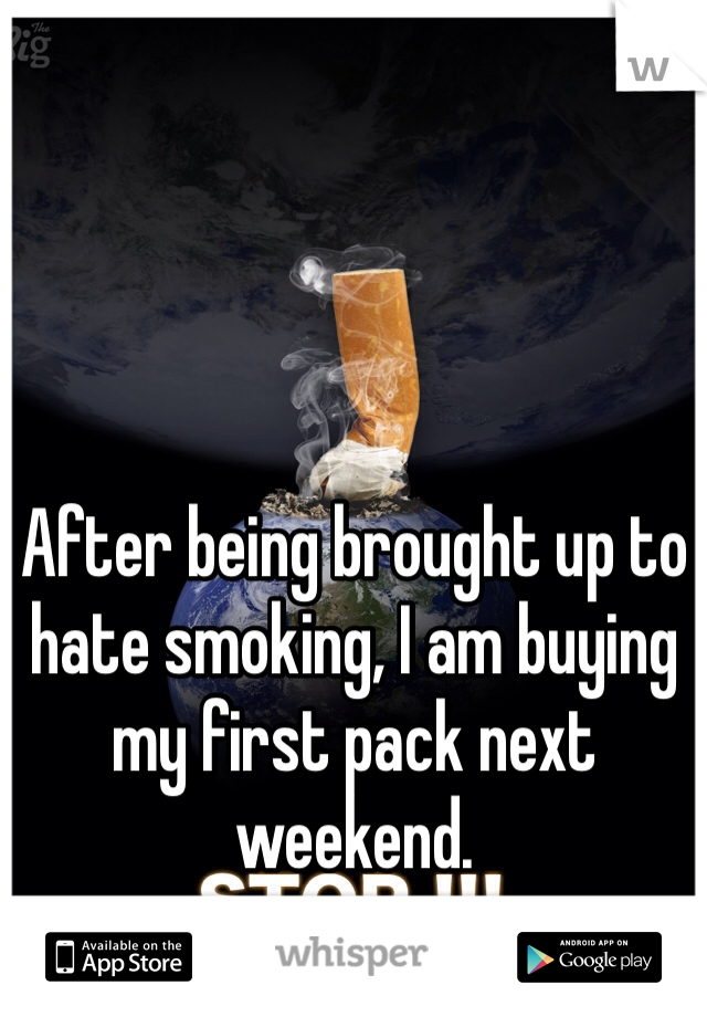 After being brought up to hate smoking, I am buying my first pack next weekend.