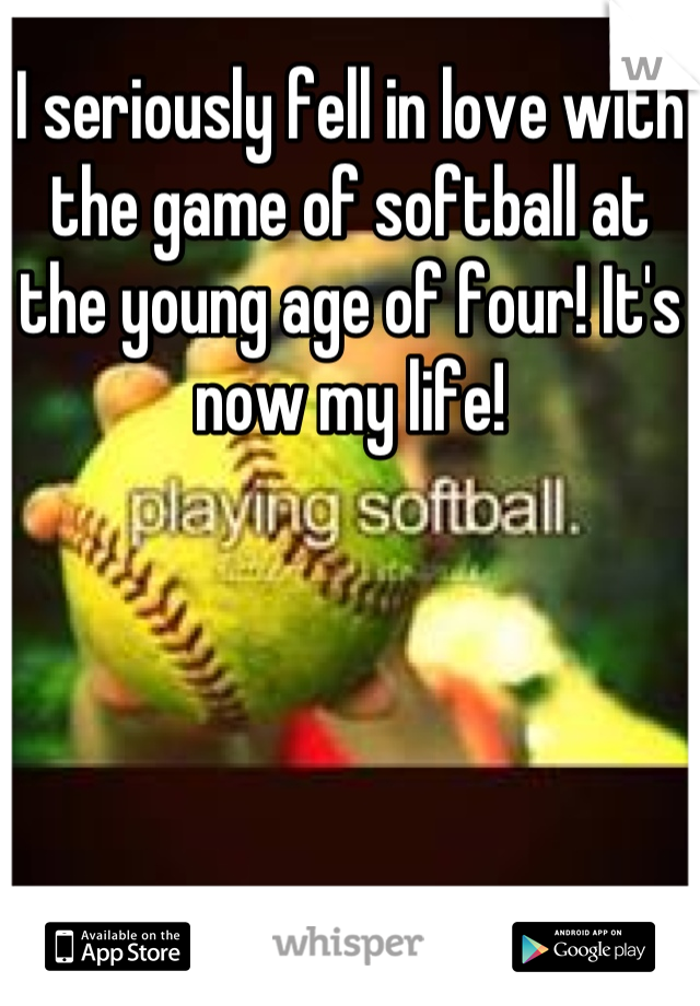 I seriously fell in love with the game of softball at the young age of four! It's now my life!