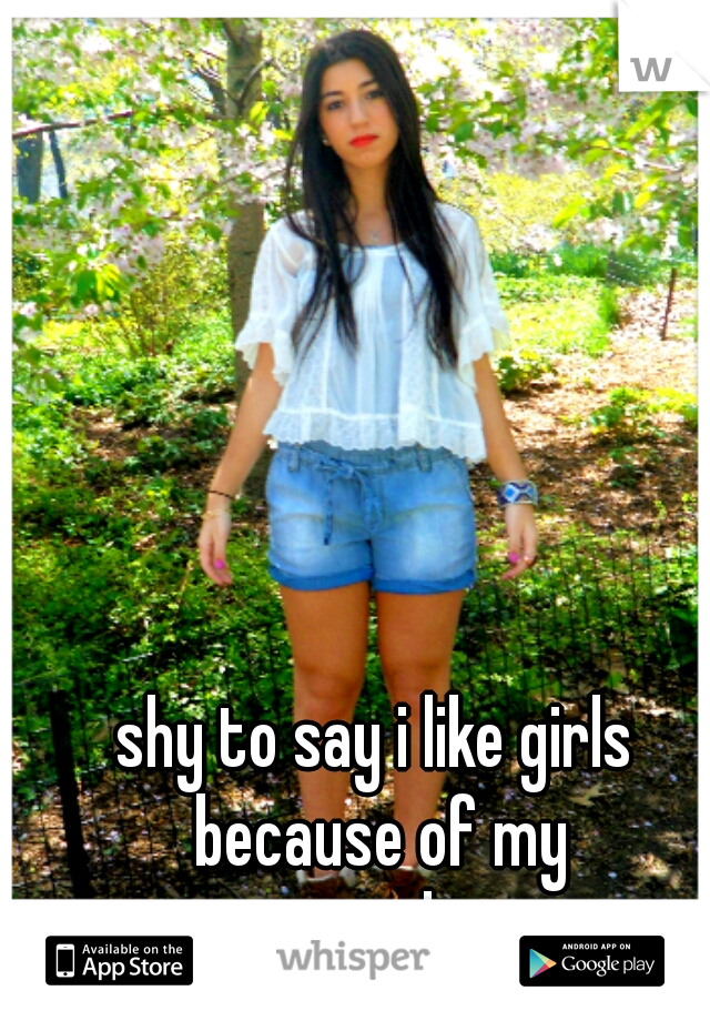 shy to say i like girls because of my surroundings  