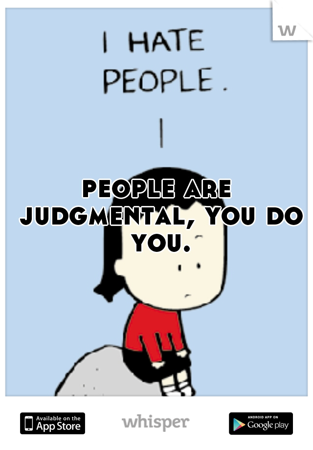 people are judgmental, you do you.