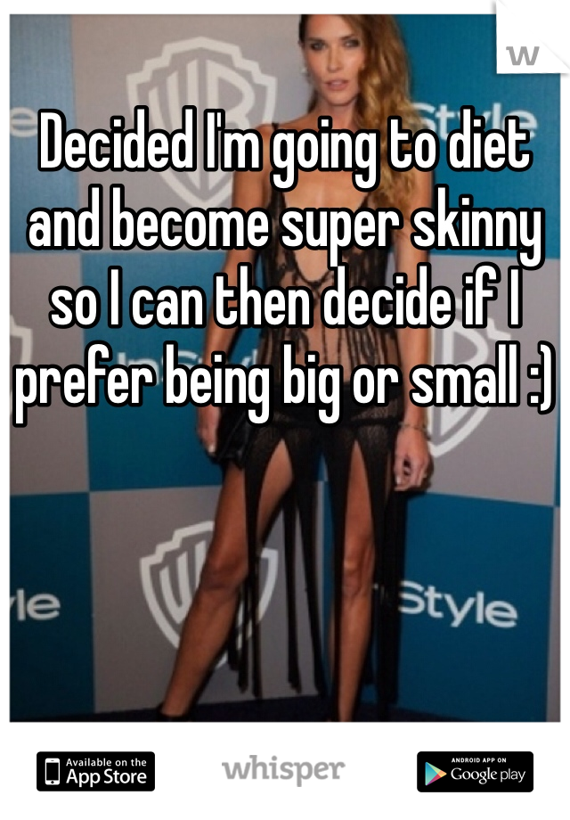 Decided I'm going to diet and become super skinny so I can then decide if I prefer being big or small :) 
