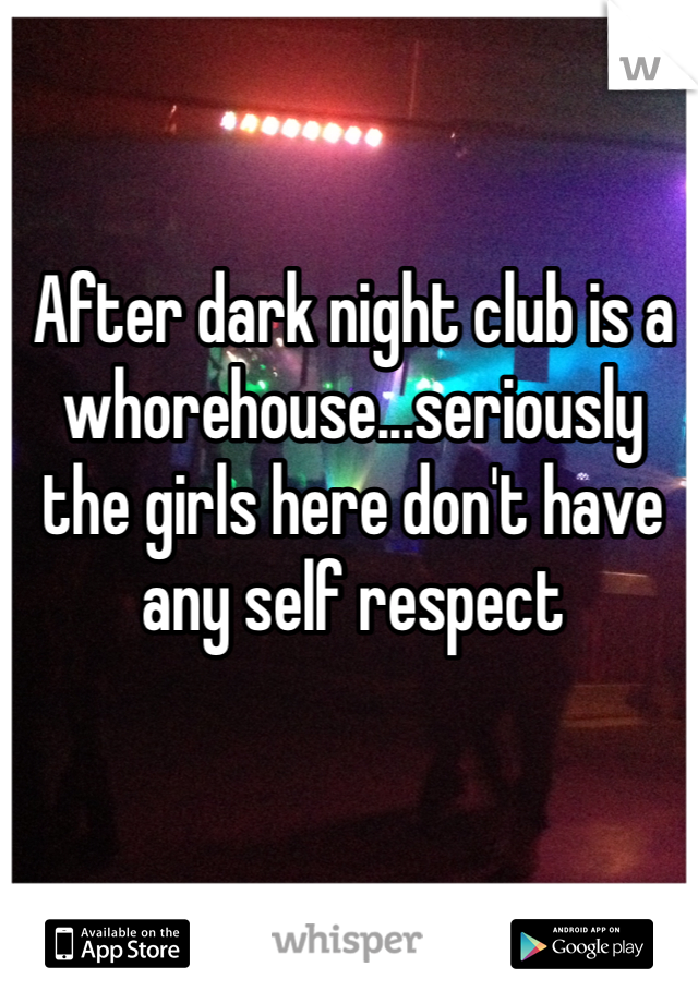 After dark night club is a whorehouse...seriously the girls here don't have any self respect