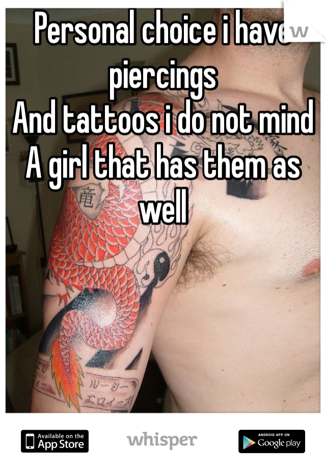 Personal choice i have piercings
And tattoos i do not mind
A girl that has them as well