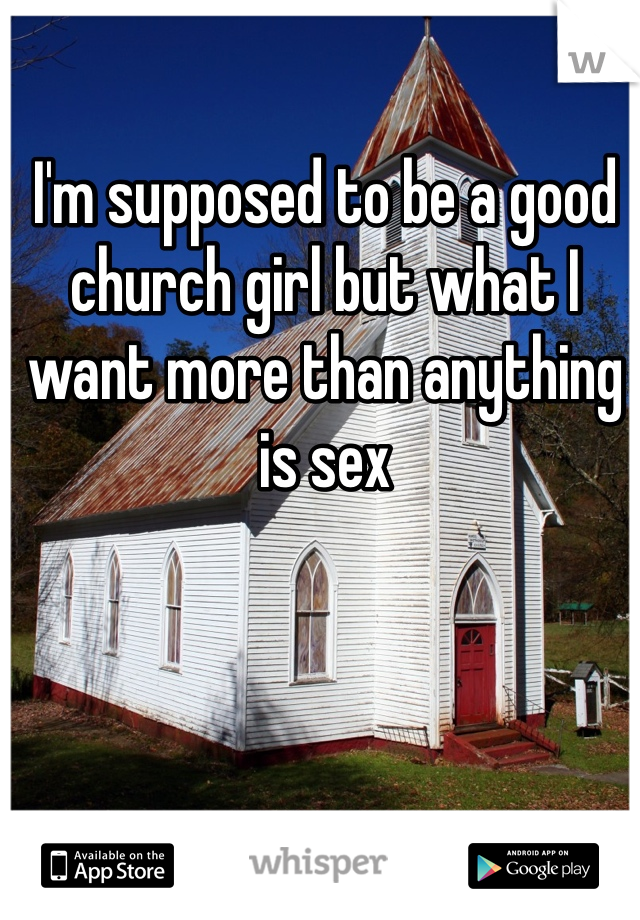 I'm supposed to be a good church girl but what I want more than anything is sex