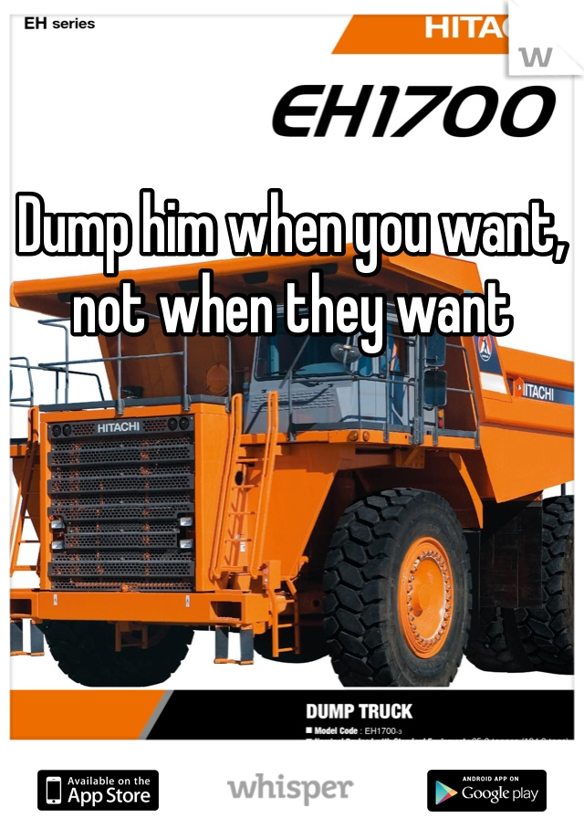 Dump him when you want, not when they want