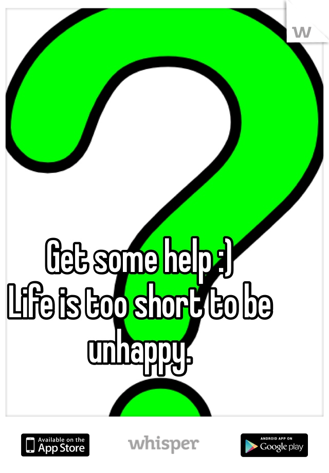 Get some help :) 
Life is too short to be unhappy. 