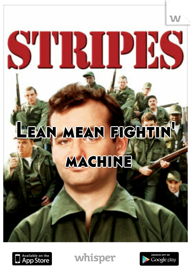 Lean mean fightin' machine