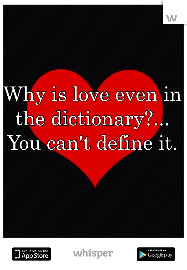 Why is love even in the dictionary?... You can't define it.