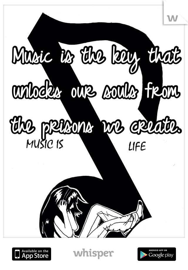 Music is the key that unlocks our souls from the prisons we create. 