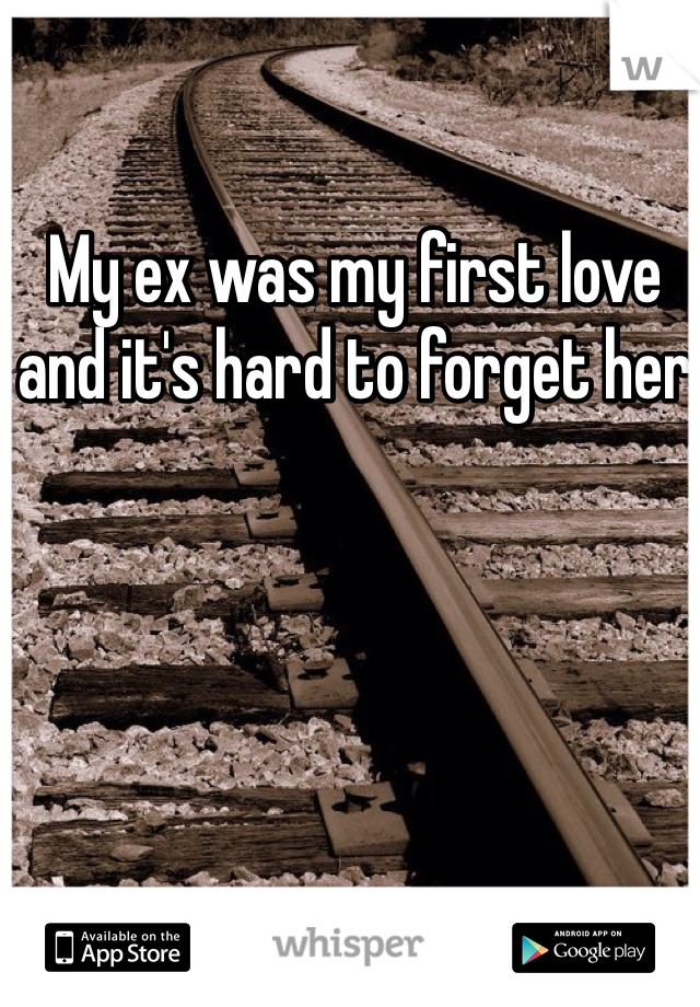 My ex was my first love and it's hard to forget her 
