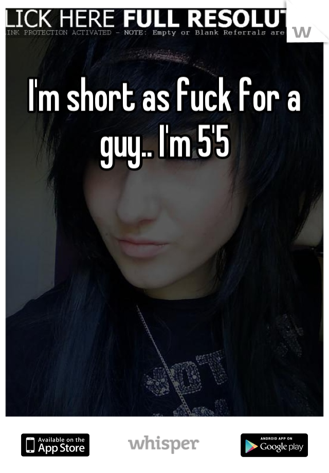 I'm short as fuck for a guy.. I'm 5'5