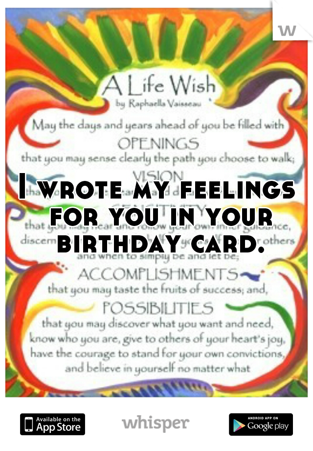 I wrote my feelings for you in your birthday card.