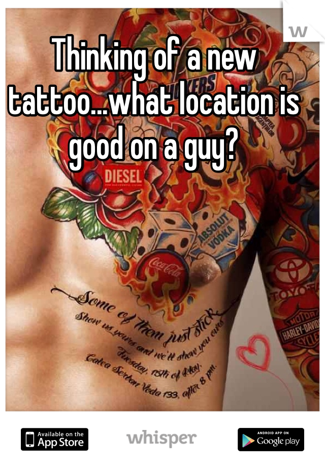 Thinking of a new tattoo...what location is good on a guy?